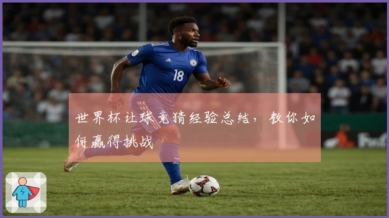 世界杯让球竞猜经验总结，教你如何赢得挑战