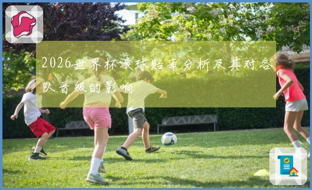 2026世界杯滚球赔率分析及其对各队晋级的影响