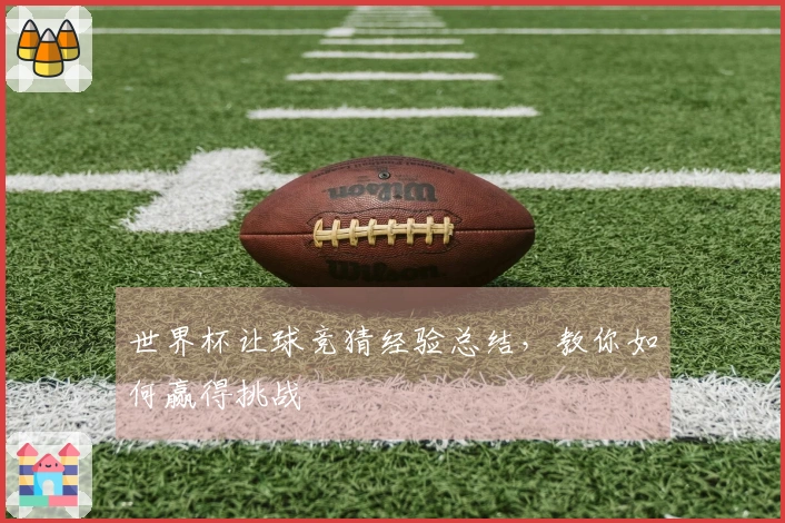 世界杯让球竞猜经验总结，教你如何赢得挑战