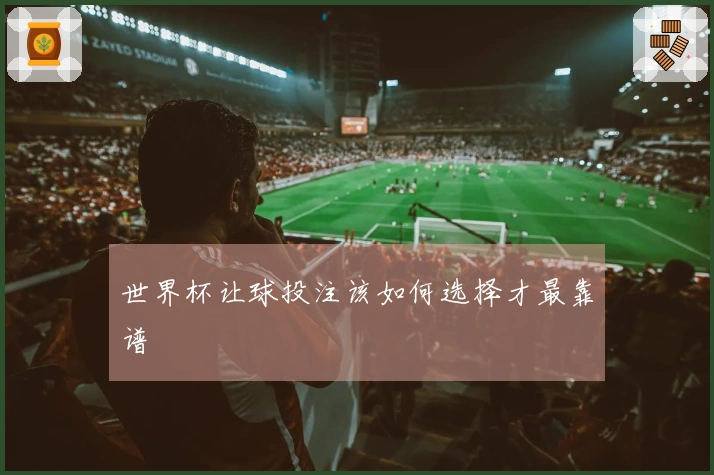 世界杯让球投注该如何选择才最靠谱
