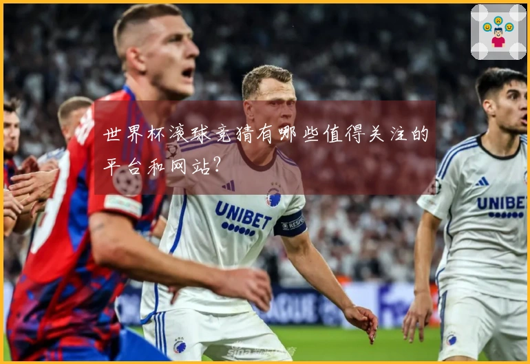 世界杯滚球竞猜有哪些值得关注的平台和网站？
