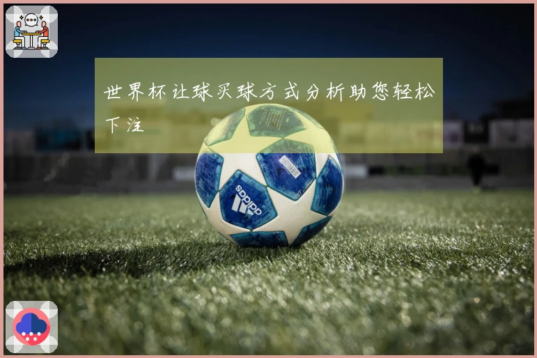 世界杯让球买球方式分析助您轻松下注