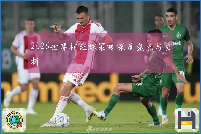 2026世界杯让球策略深度盘点与分析