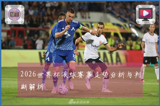 2026世界杯滚球赛事走势分析与判断解析